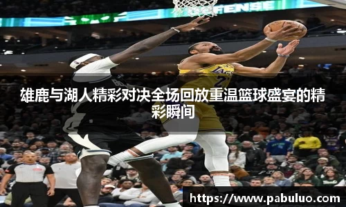 雄鹿与湖人精彩对决全场回放重温篮球盛宴的精彩瞬间
